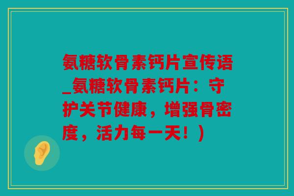氨糖软骨素钙片宣传语_氨糖软骨素钙片：守护关节健康，增强骨密度，活力每一天！)