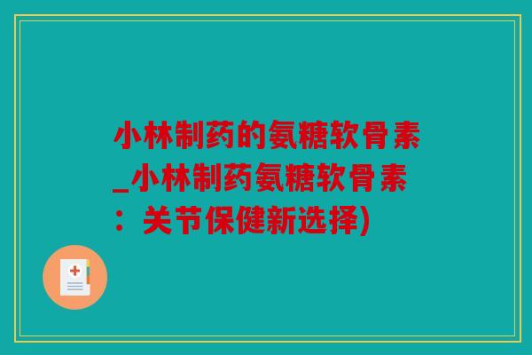 小林制药的氨糖软骨素_小林制药氨糖软骨素:关节保健新选择) 小林制药的氨糖软骨素_小林制药氨糖软骨素:关节保健新选择)