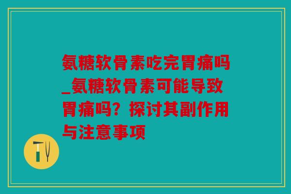 氨糖软骨素吃完胃痛吗_氨糖软骨素可能导致胃痛吗？探讨其副作用与注意事项
