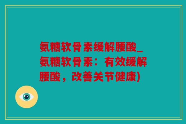 氨糖软骨素缓解腰酸_氨糖软骨素：有效缓解腰酸，改善关节健康)