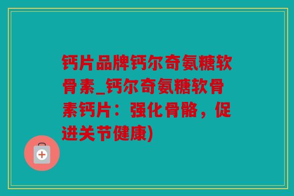 钙片品牌钙尔奇氨糖软骨素_钙尔奇氨糖软骨素钙片：强化骨骼，促进关节健康)