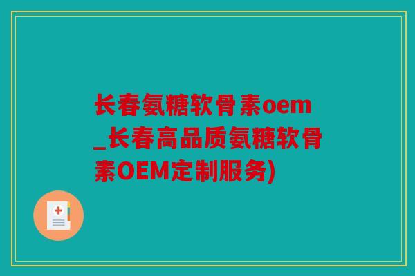 长春氨糖软骨素oem_长春高品质氨糖软骨素OEM定制服务)