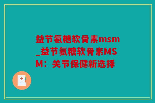 益节氨糖软骨素msm_益节氨糖软骨素MSM：关节保健新选择