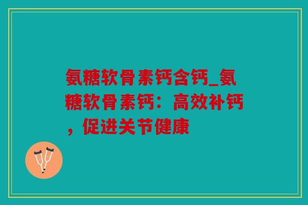 氨糖软骨素钙含钙_氨糖软骨素钙：高效补钙，促进关节健康