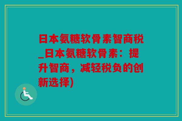 日本氨糖软骨素智商税_日本氨糖软骨素：提升智商，减轻税负的创新选择)
