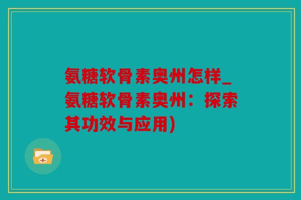 氨糖软骨素奥州怎样_氨糖软骨素奥州：探索其功效与应用)