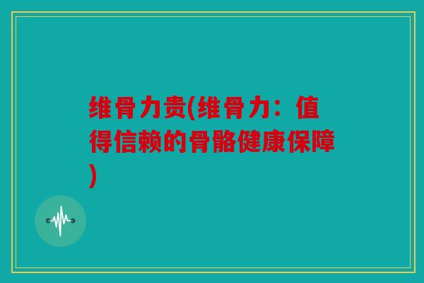维骨力贵(维骨力：值得信赖的骨骼健康保障)