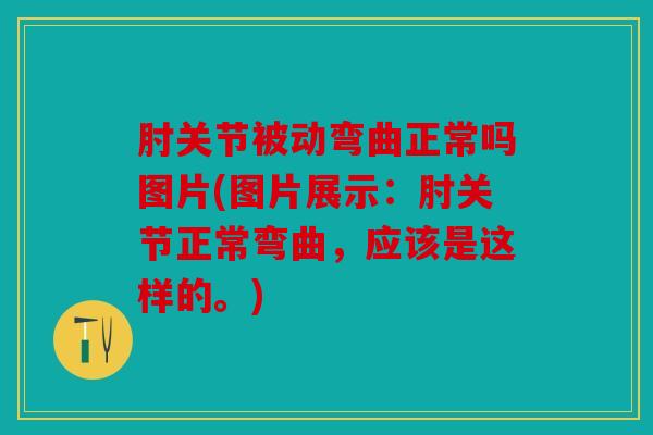 肘关节被动弯曲正常吗图片(图片展示:肘关节正常弯曲,应该是这样的。) 肘关节被动弯曲正常吗图片(图片展示:肘关节正常弯曲,应该是这样的。)