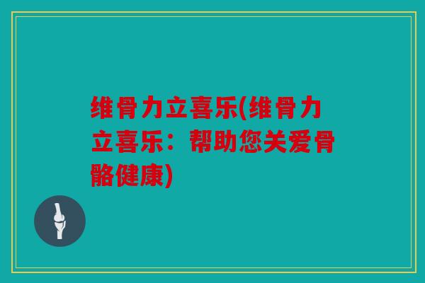 维骨力立喜乐(维骨力立喜乐：帮助您关爱骨骼健康)