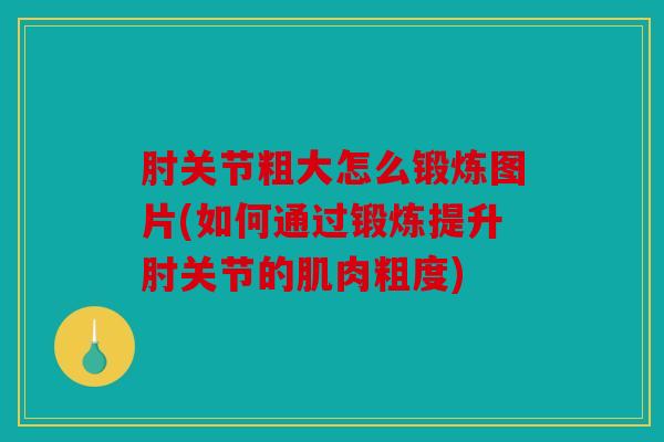 肘关节粗大怎么锻炼图片(如何通过锻炼提升肘关节的肌肉粗度)