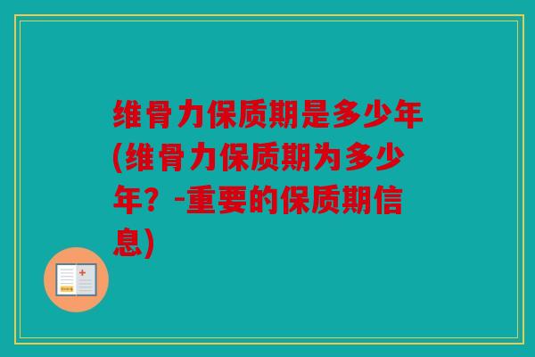 维骨力保质期是多少年(维骨力保质期为多少年？-重要的保质期信息)
