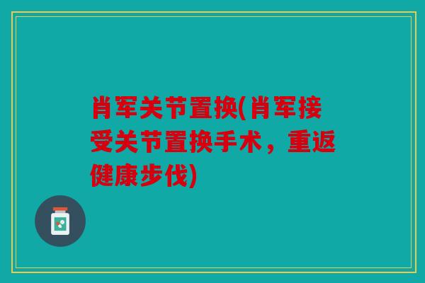 肖军关节置换(肖军接受关节置换手术，重返健康步伐)