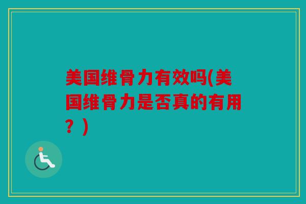 美国维骨力有效吗(美国维骨力是否真的有用？)