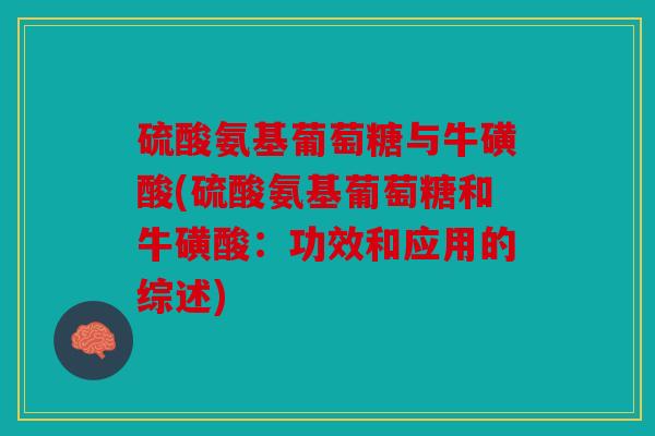 硫酸氨基葡萄糖与牛磺酸(硫酸氨基葡萄糖和牛磺酸：功效和应用的综述)