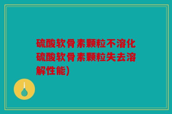 硫酸软骨素颗粒不溶化硫酸软骨素颗粒失去溶解性能)