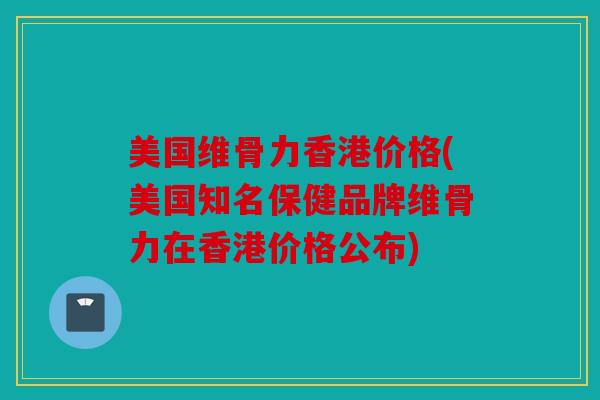 美国维骨力香港价格(美国知名保健品牌维骨力在香港价格公布)