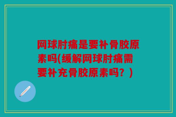 网球肘痛是要补骨胶原素吗(缓解网球肘痛需要补充骨胶原素吗？)