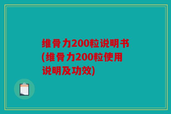 维骨力200粒说明书(维骨力200粒使用说明及功效)