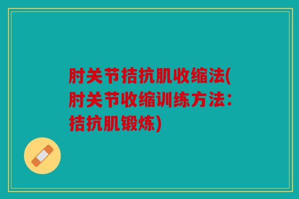 肘关节拮抗肌收缩法(肘关节收缩训练方法：拮抗肌锻炼)