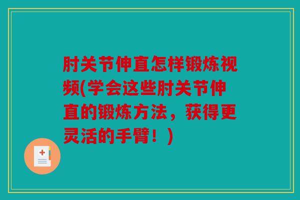 肘关节伸直怎样锻炼视频(学会这些肘关节伸直的锻炼方法，获得更灵活的手臂！)