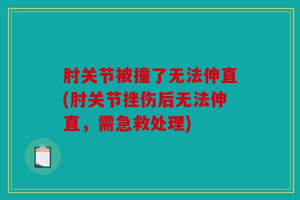 肘关节被撞了无法伸直(肘关节挫伤后无法伸直，需急救处理)