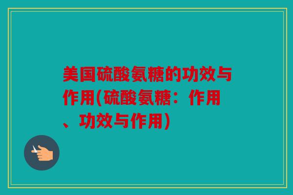 美国硫酸氨糖的功效与作用(硫酸氨糖：作用、功效与作用)