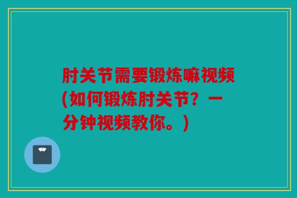 肘关节需要锻炼嘛视频(如何锻炼肘关节？一分钟视频教你。)