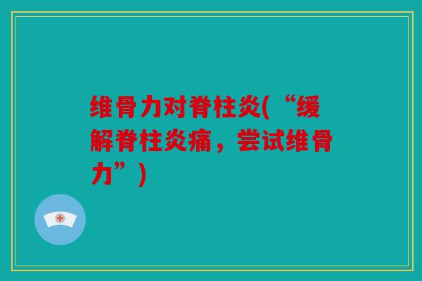 维骨力对脊柱炎(“缓解脊柱炎痛，尝试维骨力”)