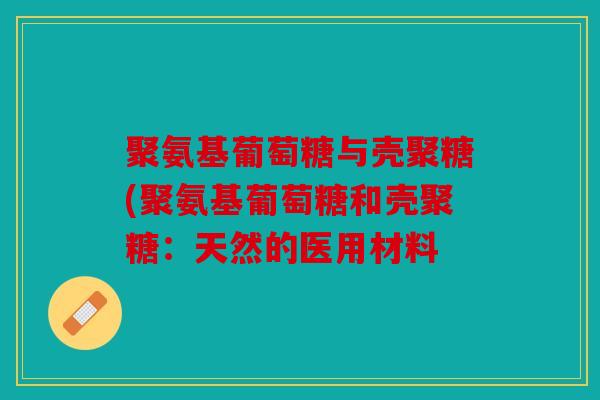 聚氨基葡萄糖与壳聚糖(聚氨基葡萄糖和壳聚糖：天然的医用材料