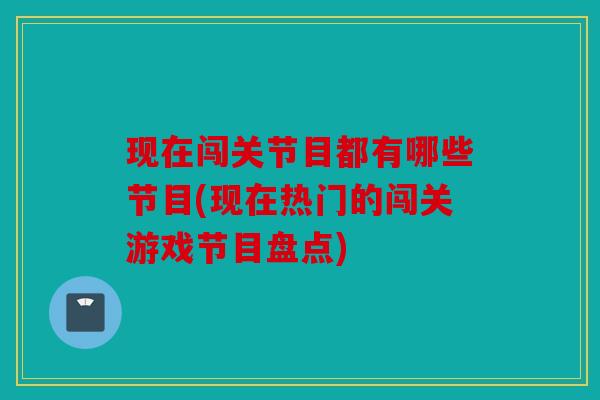 现在闯关节目都有哪些节目(现在热门的闯关游戏节目盘点)