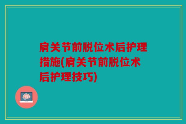 肩关节前脱位术后护理措施(肩关节前脱位术后护理技巧)