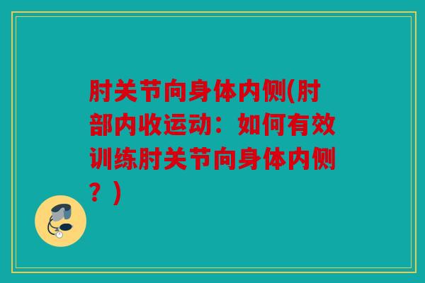 肘关节向身体内侧(肘部内收运动：如何有效训练肘关节向身体内侧？)