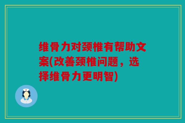 维骨力对颈椎有帮助文案(改善颈椎问题，选择维骨力更明智)