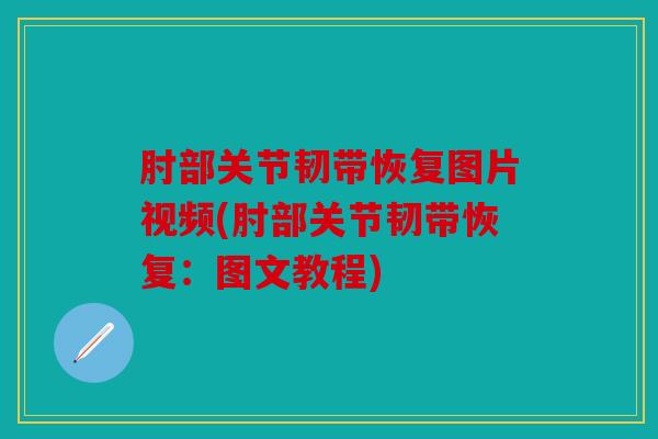 肘部关节韧带恢复图片视频(肘部关节韧带恢复:图文教程) 肘部关节韧带恢复图片视频(肘部关节韧带恢复:图文教程)