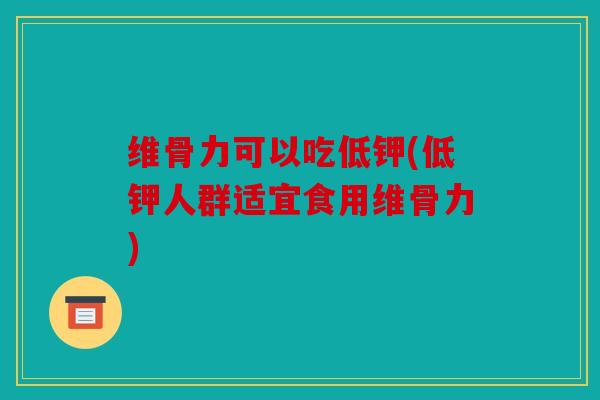 维骨力可以吃低钾(低钾人群适宜食用维骨力)