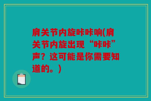 肩关节内旋咔咔响(肩关节内旋出现“咔咔”声？这可能是你需要知道的。)