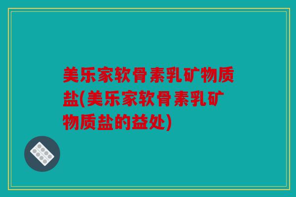 美乐家软骨素乳矿物质盐(美乐家软骨素乳矿物质盐的益处)