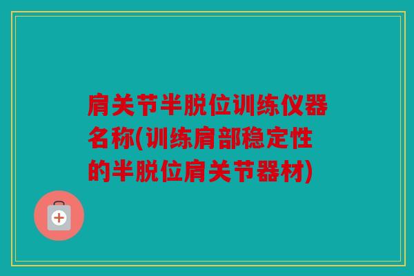 肩关节半脱位训练仪器名称(训练肩部稳定性的半脱位肩关节器材)