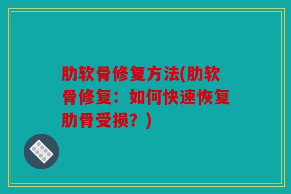肋软骨修复方法(肋软骨修复：如何快速恢复肋骨受损？)