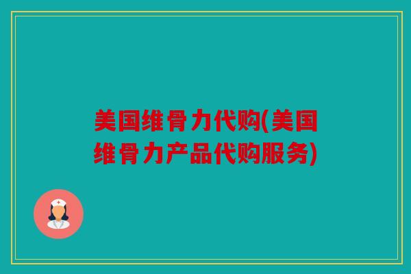 美国维骨力代购(美国维骨力产品代购服务)