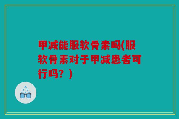 甲减能服软骨素吗(服软骨素对于甲减患者可行吗？)