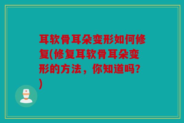耳软骨耳朵变形如何修复(修复耳软骨耳朵变形的方法，你知道吗？)
