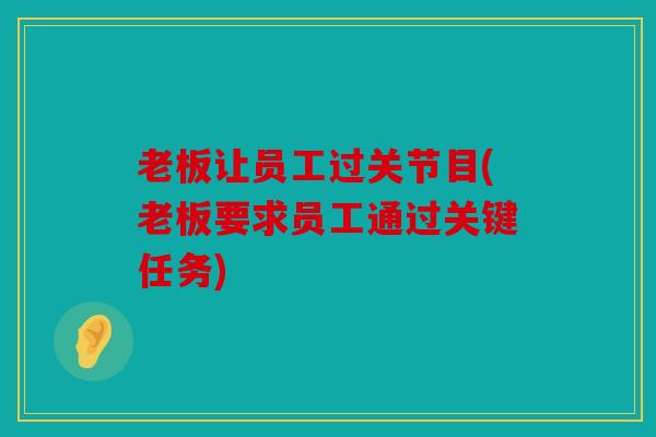老板让员工过关节目(老板要求员工通过关键任务)