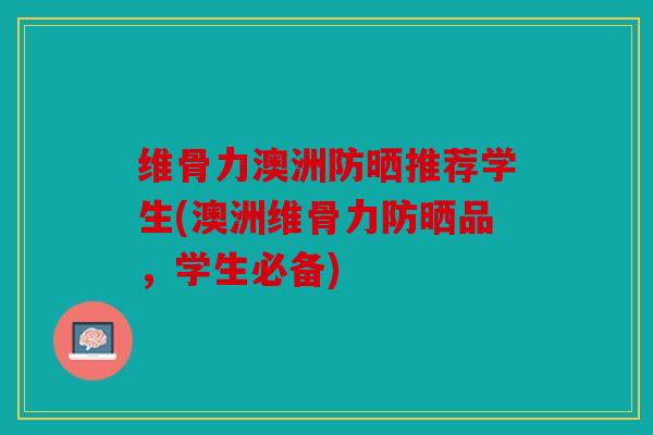 维骨力澳洲防晒推荐学生(澳洲维骨力防晒品，学生必备)