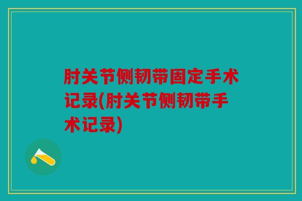 肘关节侧韧带固定手术记录(肘关节侧韧带手术记录)