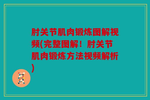 肘关节肌肉锻炼图解视频(完整图解！肘关节肌肉锻炼方法视频解析)