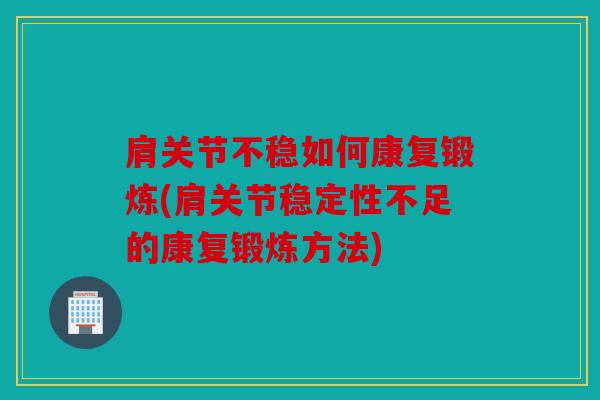 肩关节不稳如何康复锻炼(肩关节稳定性不足的康复锻炼方法)