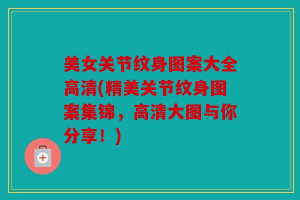 美女关节纹身图案大全高清(精美关节纹身图案集锦，高清大图与你分享！)