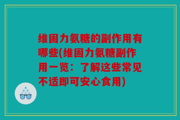 维固力氨糖的副作用有哪些(维固力氨糖副作用一览：了解这些常见不适即可安心食用)