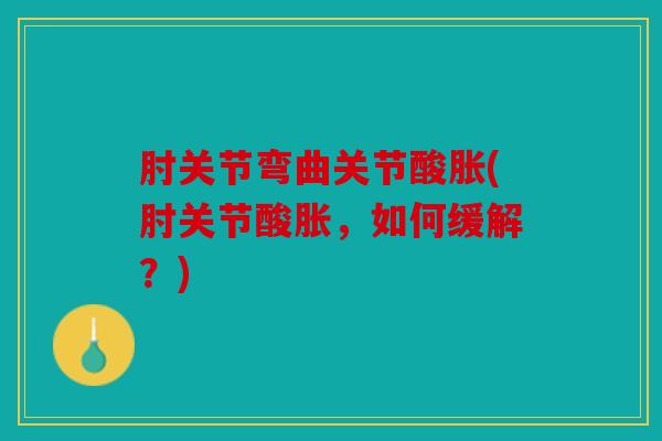 肘关节弯曲关节酸胀(肘关节酸胀，如何缓解？)